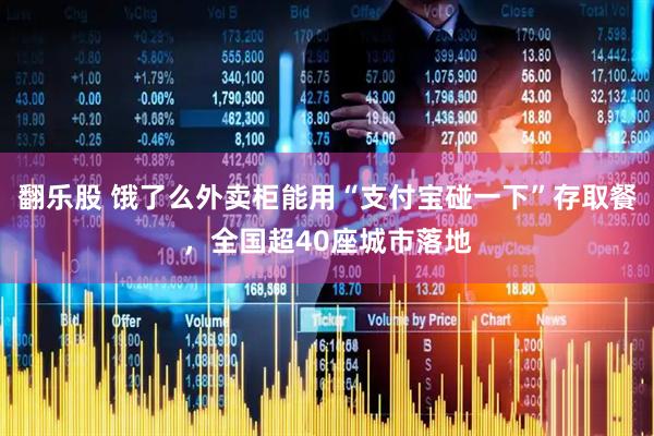 翻乐股 饿了么外卖柜能用“支付宝碰一下”存取餐，全国超40座城市落地