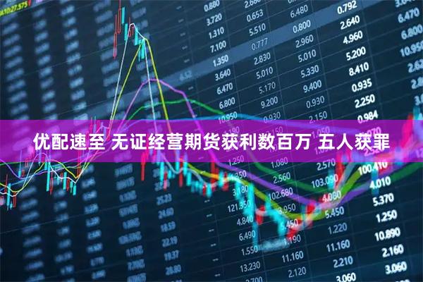 优配速至 无证经营期货获利数百万 五人获罪