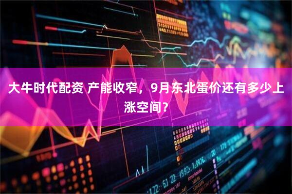 大牛时代配资 产能收窄，9月东北蛋价还有多少上涨空间？