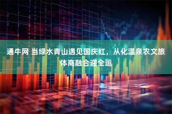 通牛网 当绿水青山遇见国庆红，从化温泉农文旅体商融合迎全运