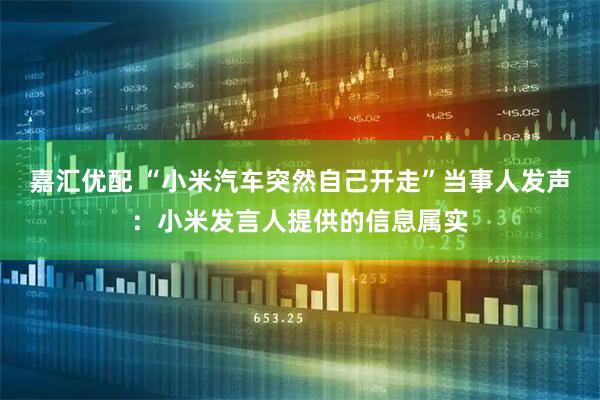 嘉汇优配 “小米汽车突然自己开走”当事人发声：小米发言人提供的信息属实