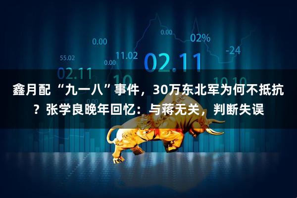 鑫月配 “九一八”事件，30万东北军为何不抵抗？张学良晚年回忆：与蒋无关，判断失误