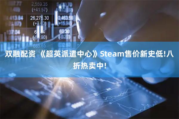 双融配资 《超英派遣中心》Steam售价新史低!八折热卖中!