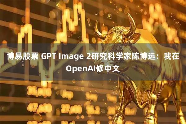 博易股票 GPT Image 2研究科学家陈博远：我在OpenAI修中文